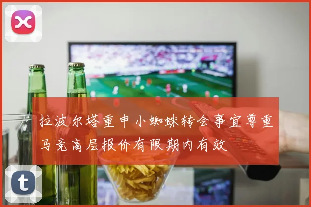 拉波尔塔重申小蜘蛛转会事宜尊重马竞高层报价有限期内有效