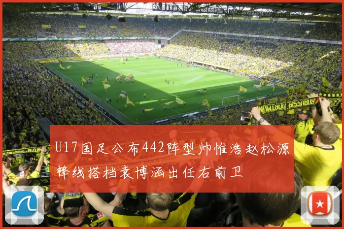 U17国足公布442阵型帅惟浩赵松源锋线搭档袁博涵出任右前卫