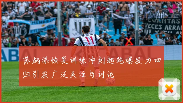 苏炳添恢复训练冲刺起跑爆发力回归引发广泛关注与讨论